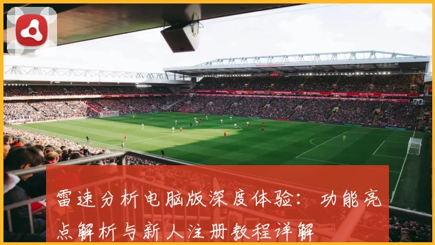 雷速分析电脑版深度体验：功能亮点解析与新人注册教程详解
