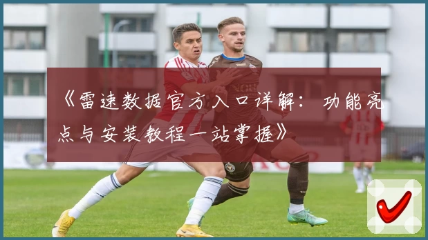 《雷速数据官方入口详解：功能亮点与安装教程一站掌握》