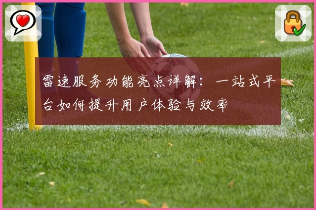 雷速服务功能亮点详解：一站式平台如何提升用户体验与效率