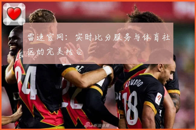 雷速官网：实时比分服务与体育社区的完美结合
