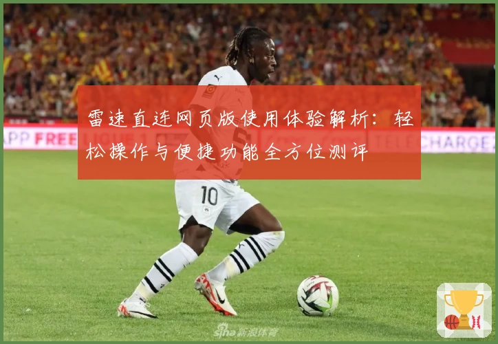 雷速直连网页版使用体验解析：轻松操作与便捷功能全方位测评