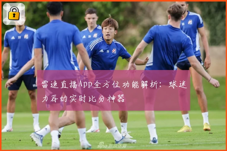 雷速直播App全方位功能解析：球迷力荐的实时比分神器