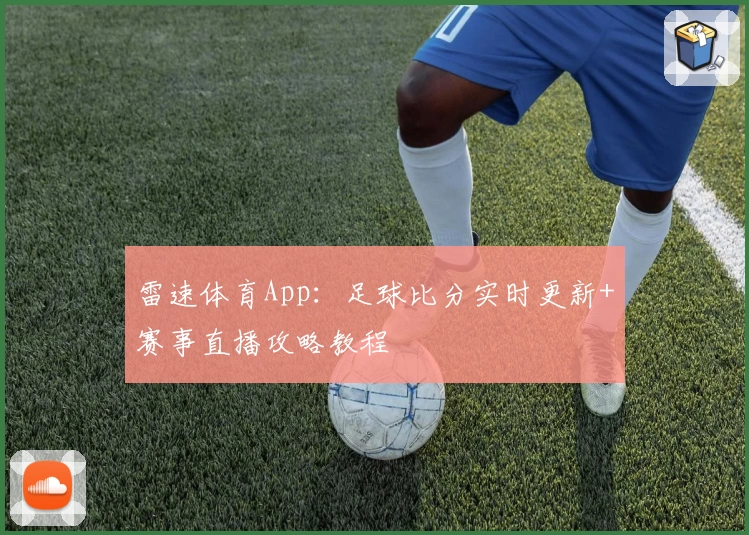 雷速体育App:足球比分实时更新+赛事直播攻略教程