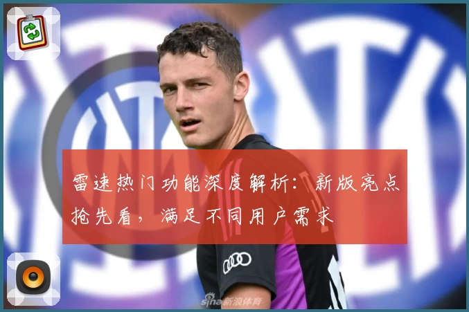 雷速热门功能深度解析：新版亮点抢先看，满足不同用户需求