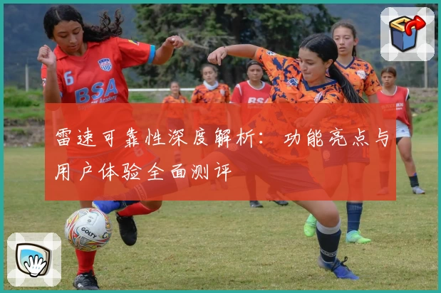 雷速可靠性深度解析：功能亮点与用户体验全面测评