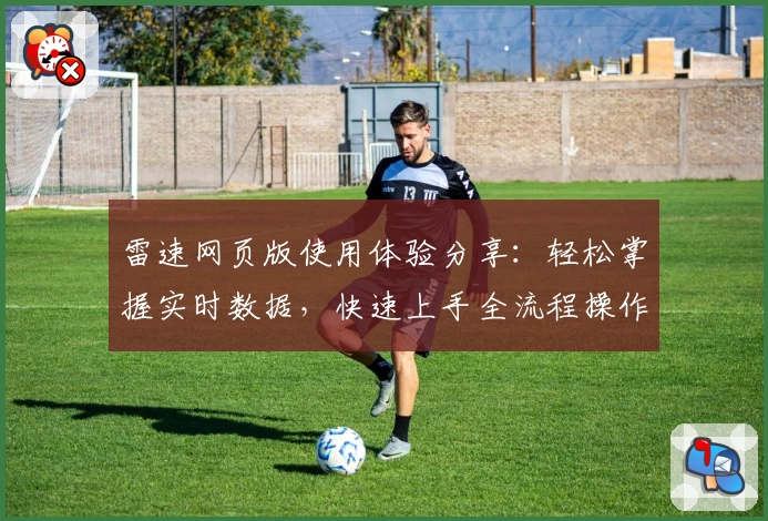 雷速网页版使用体验分享：轻松掌握实时数据，快速上手全流程操作指南