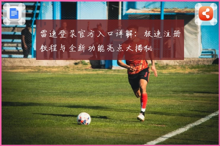 雷速登录官方入口详解：极速注册教程与全新功能亮点大揭秘