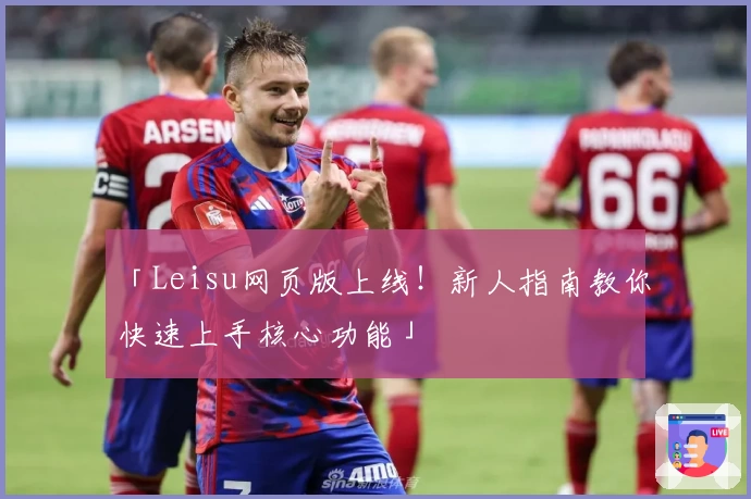 「Leisu网页版上线！新人指南教你快速上手核心功能」