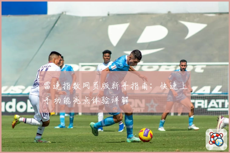 雷速指数网页版新手指南:快速上手功能亮点体验详解