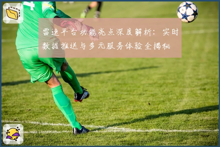 雷速平台功能亮点深度解析：实时数据推送与多元服务体验全揭秘