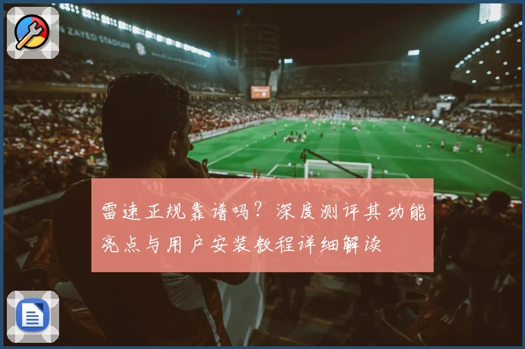 雷速正规靠谱吗？深度测评其功能亮点与用户安装教程详细解读