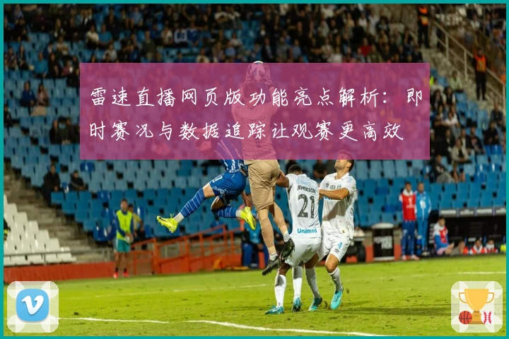 雷速直播网页版功能亮点解析：即时赛况与数据追踪让观赛更高效