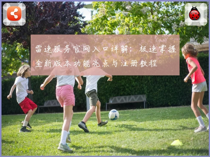 雷速服务官网入口详解：极速掌握全新版本功能亮点与注册教程