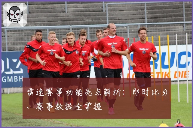 雷速赛事功能亮点解析：即时比分、赛事数据全掌握