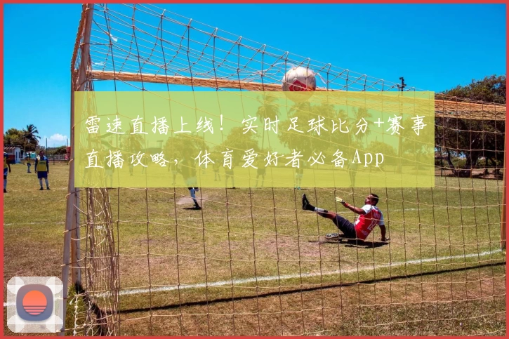 雷速直播上线！实时足球比分+赛事直播攻略，体育爱好者必备App