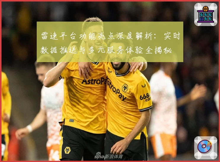 雷速平台功能亮点深度解析:实时数据推送与多元服务体验全揭秘