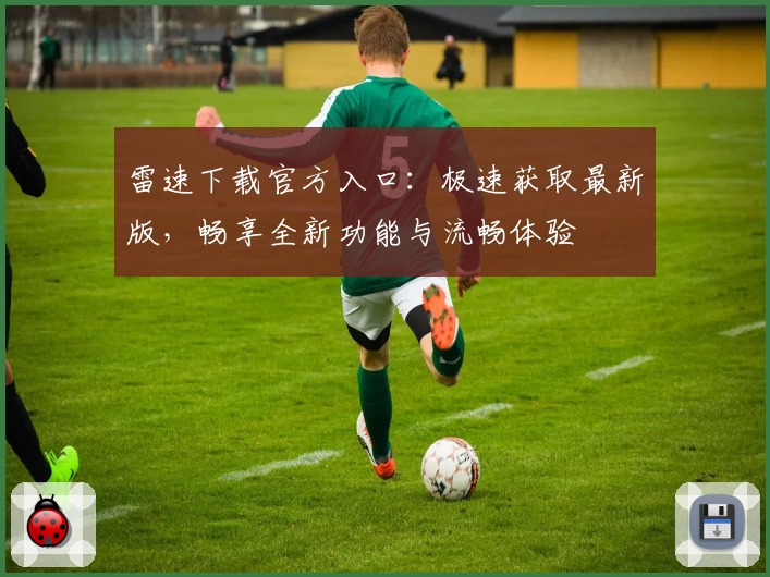 雷速下载官方入口：极速获取最新版，畅享全新功能与流畅体验