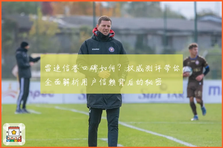 雷速信誉口碑如何？权威测评带你全面解析用户信赖背后的秘密