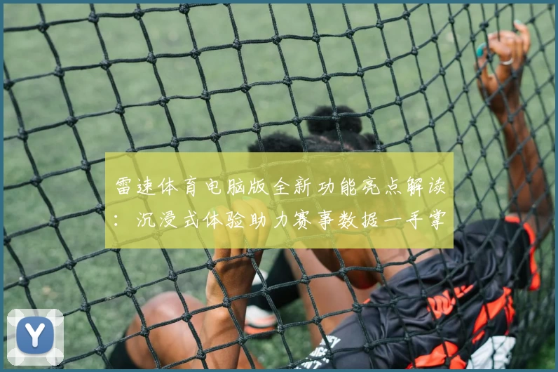 雷速体育电脑版全新功能亮点解读:沉浸式体验助力赛事数据一手掌握
