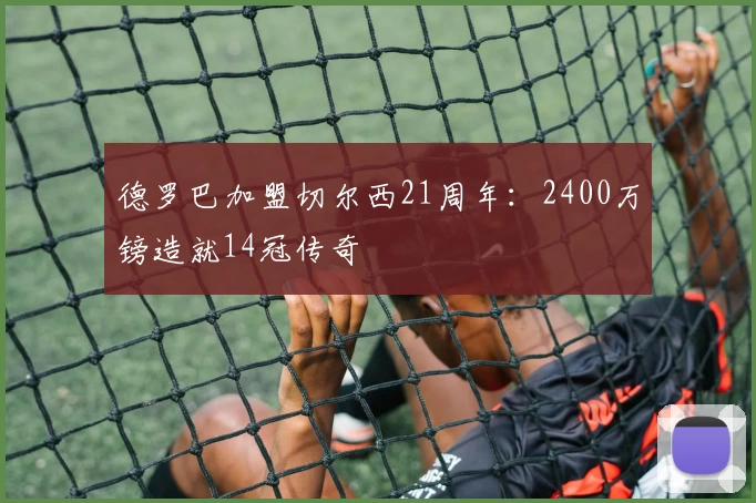 德罗巴加盟切尔西21周年：2400万镑造就14冠传奇