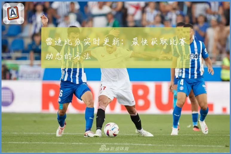 雷速比分实时更新:最快获取比赛动态的方法