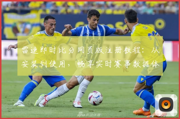 雷速即时比分网页版注册教程:从安装到使用,畅享实时赛事数据体验