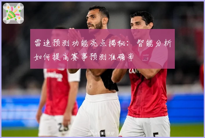 雷速预测功能亮点揭秘：智能分析如何提高赛事预测准确率