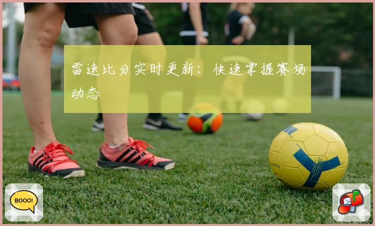 雷速比分实时更新：快速掌握赛场动态