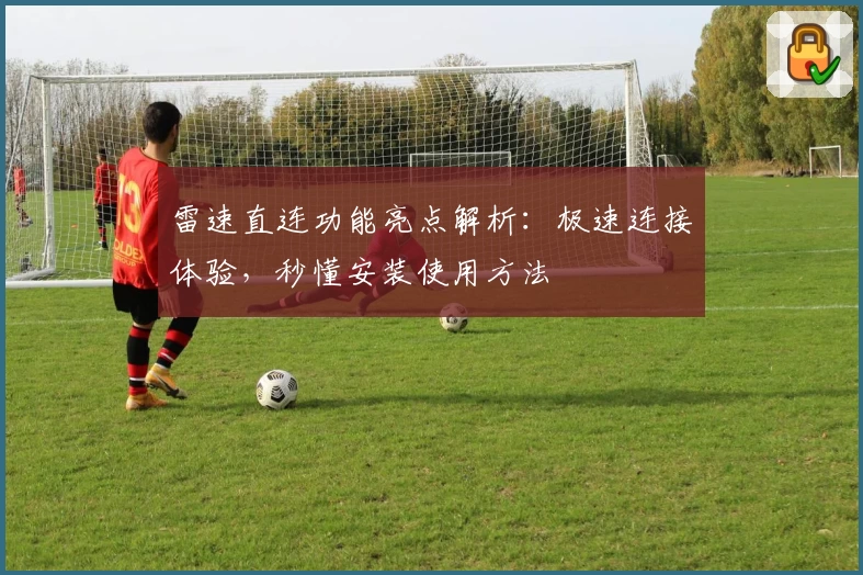 雷速直连功能亮点解析：极速连接体验，秒懂安装使用方法