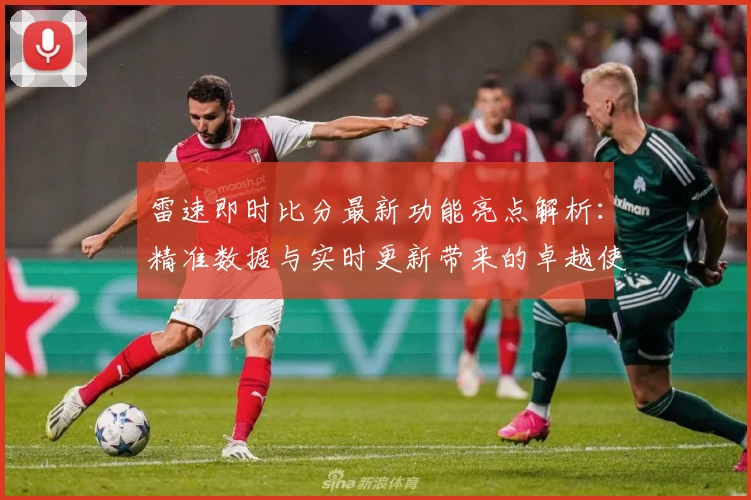 雷速即时比分最新功能亮点解析：精准数据与实时更新带来的卓越使用体验