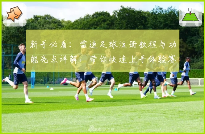 新手必看：雷速足球注册教程与功能亮点详解，带你快速上手体验赛事魅力