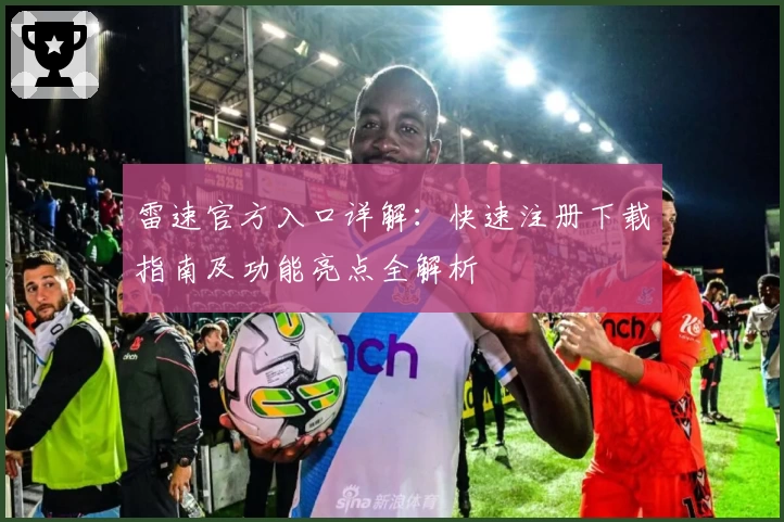 雷速官方入口详解：快速注册下载指南及功能亮点全解析