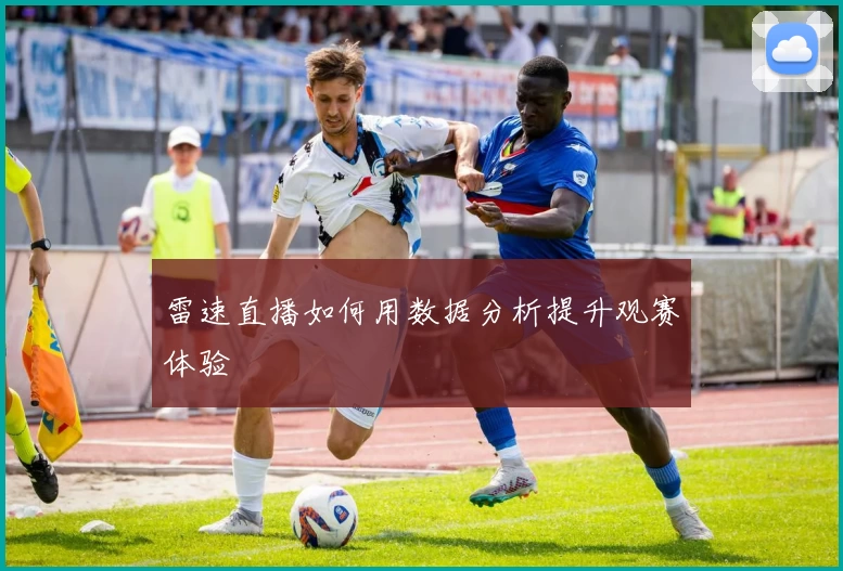 雷速直播如何用数据分析提升观赛体验
