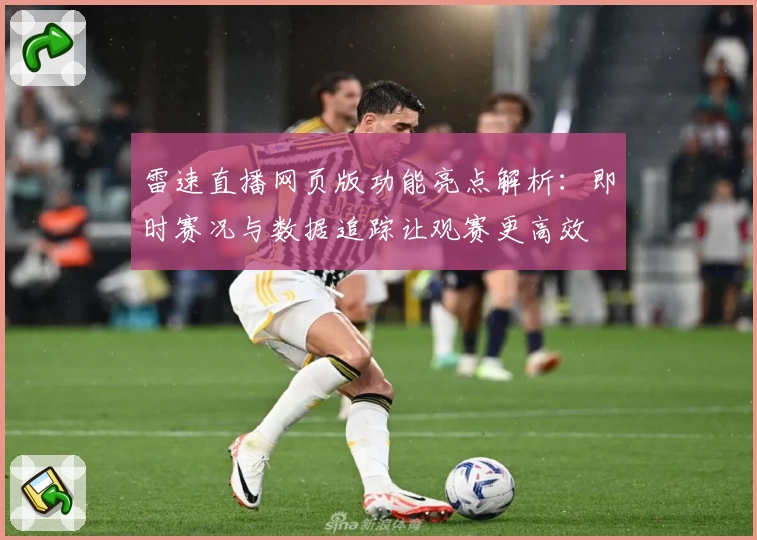 雷速直播网页版功能亮点解析：即时赛况与数据追踪让观赛更高效