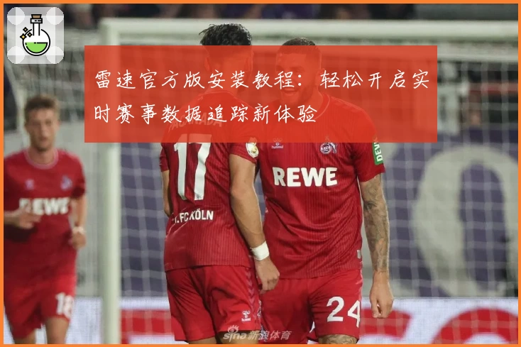 雷速官方版安装教程：轻松开启实时赛事数据追踪新体验