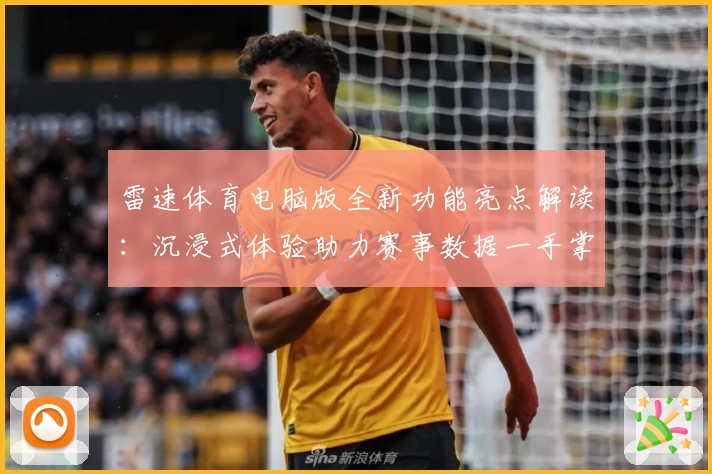 雷速体育电脑版全新功能亮点解读：沉浸式体验助力赛事数据一手掌握