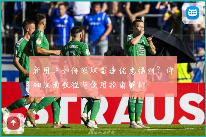 新用户如何领取雷速优惠福利？详细注册教程与使用指南解析