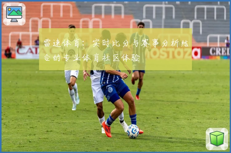 雷速体育:实时比分与赛事分析结合的专业体育社区体验