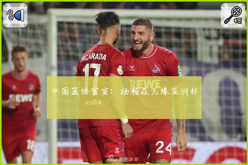 中国篮协官宣：杨瀚森无缘亚洲杯