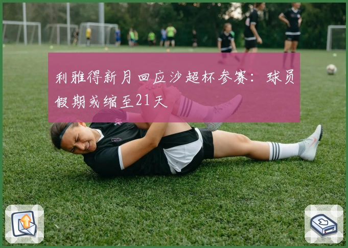 利雅得新月回应沙超杯参赛：球员假期或缩至21天