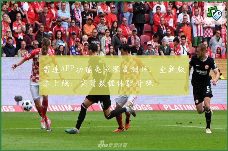 雷速APP功能亮点深度测评：全新版本上线，实时数据体验升级