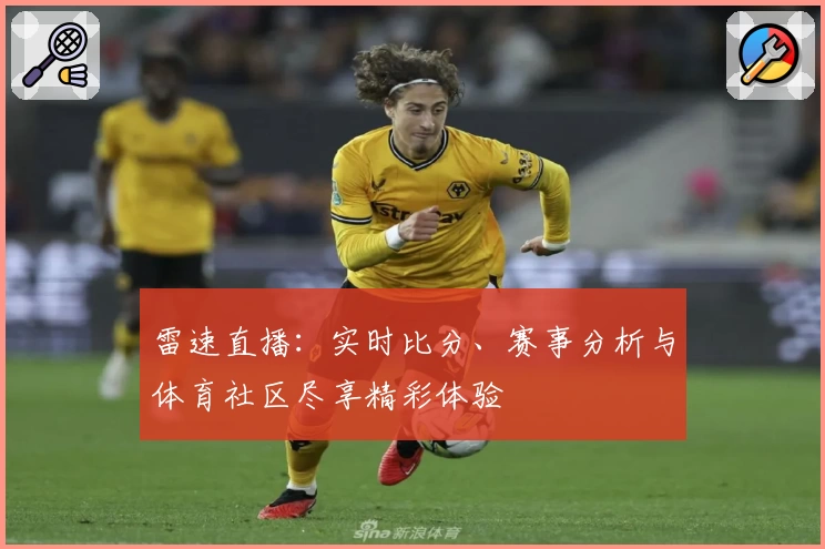 雷速直播：实时比分、赛事分析与体育社区尽享精彩体验