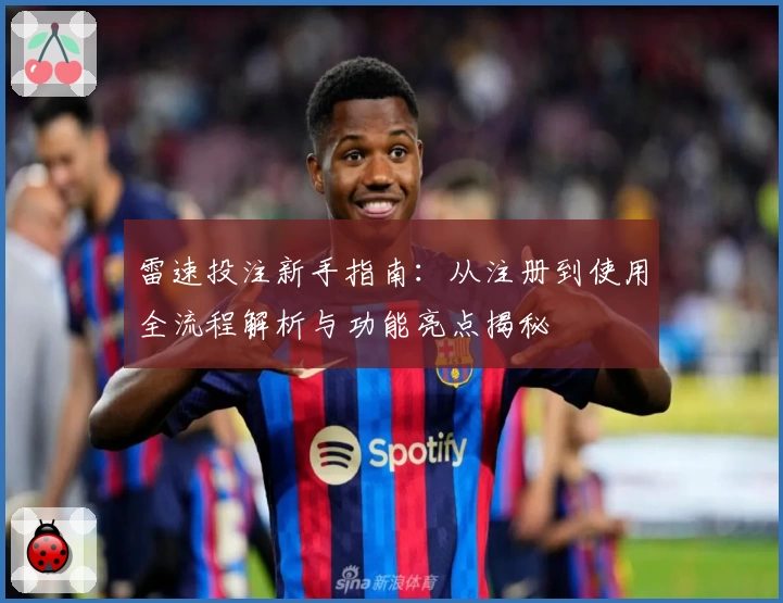 雷速投注新手指南:从注册到使用全流程解析与功能亮点揭秘