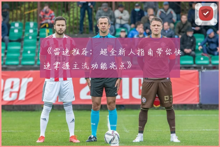 《雷速推荐：超全新人指南带你快速掌握主流功能亮点》