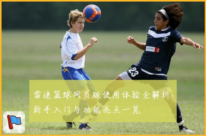 雷速篮球网页版使用体验全解析，新手入门与功能亮点一览