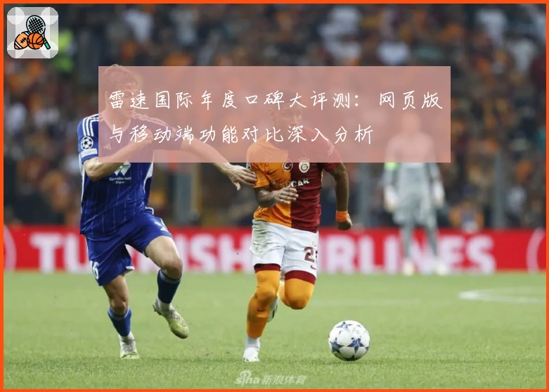 雷速国际年度口碑大评测：网页版与移动端功能对比深入分析