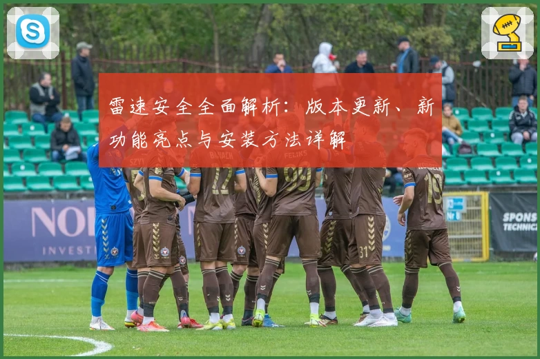 雷速安全全面解析：版本更新、新功能亮点与安装方法详解