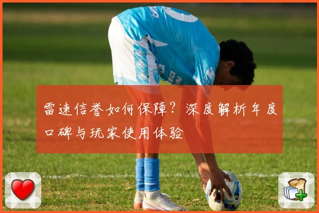 雷速信誉如何保障？深度解析年度口碑与玩家使用体验