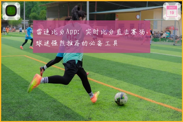 雷速比分App：实时比分直击赛场，球迷强烈推荐的必备工具