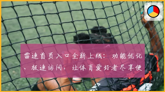 雷速首页入口全新上线:功能优化、极速访问,让体育爱好者尽享便捷体验!